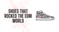 Shoes That Rocked The EDM World